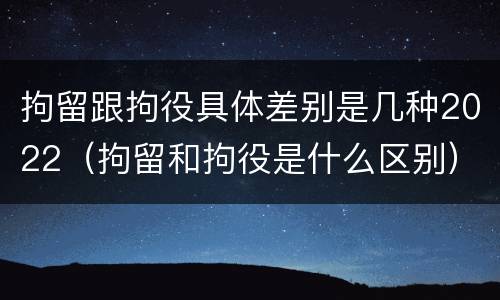 拘留跟拘役具体差别是几种2022（拘留和拘役是什么区别）