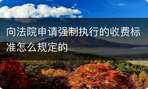 向法院申请强制执行的收费标准怎么规定的