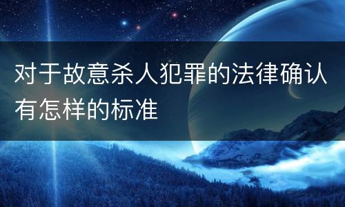 对于故意杀人犯罪的法律确认有怎样的标准