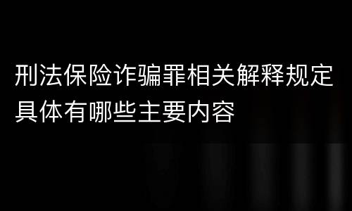 刑法保险诈骗罪相关解释规定具体有哪些主要内容