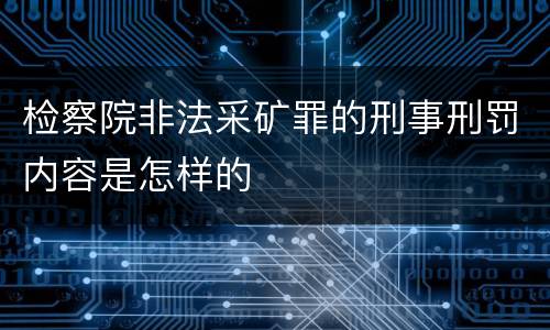 检察院非法采矿罪的刑事刑罚内容是怎样的