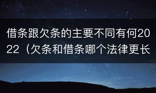 借条跟欠条的主要不同有何2022（欠条和借条哪个法律更长）