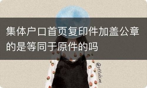 集体户口首页复印件加盖公章的是等同于原件的吗