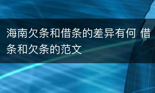 海南欠条和借条的差异有何 借条和欠条的范文