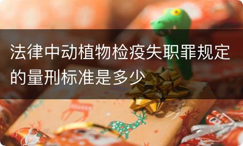 法律中动植物检疫失职罪规定的量刑标准是多少