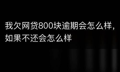 我欠网贷800块逾期会怎么样，如果不还会怎么样
