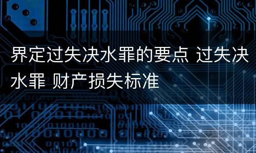 界定过失决水罪的要点 过失决水罪 财产损失标准