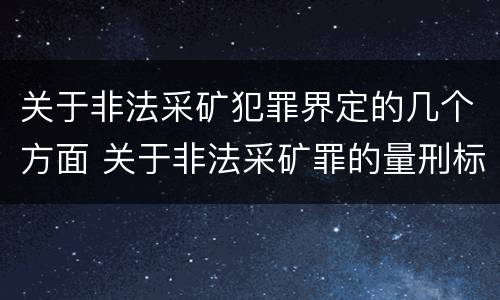 关于非法采矿犯罪界定的几个方面 关于非法采矿罪的量刑标准