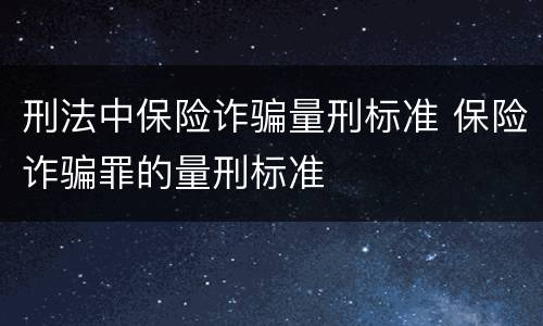 刑法中保险诈骗量刑标准 保险诈骗罪的量刑标准