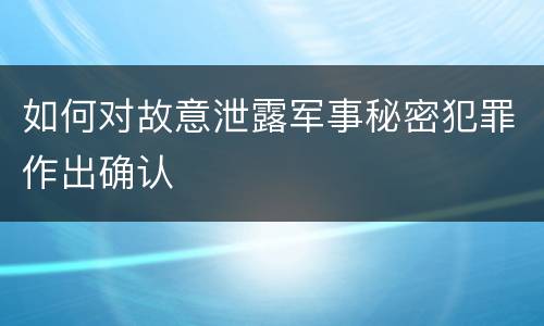 如何对故意泄露军事秘密犯罪作出确认