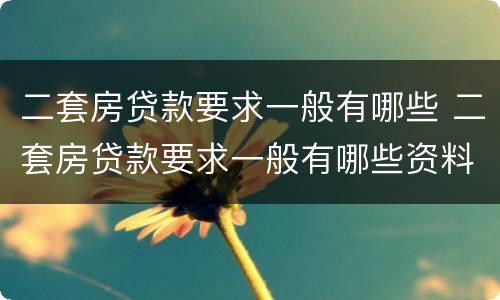 二套房贷款要求一般有哪些 二套房贷款要求一般有哪些资料