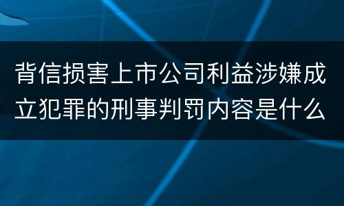 背信损害上市公司利益涉嫌成立犯罪的刑事判罚内容是什么