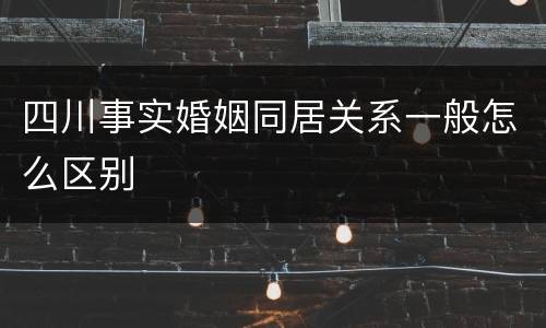 四川事实婚姻同居关系一般怎么区别