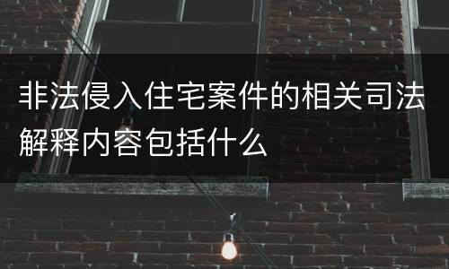 非法侵入住宅案件的相关司法解释内容包括什么