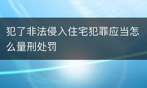 犯了非法侵入住宅犯罪应当怎么量刑处罚