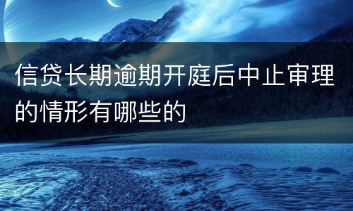 信贷长期逾期开庭后中止审理的情形有哪些的