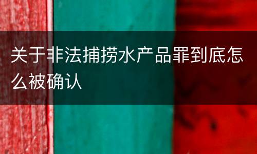 关于非法捕捞水产品罪到底怎么被确认