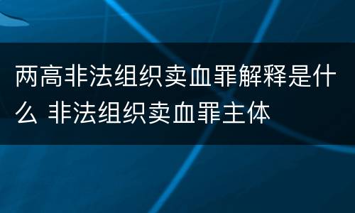 两高非法组织卖血罪解释是什么 非法组织卖血罪主体