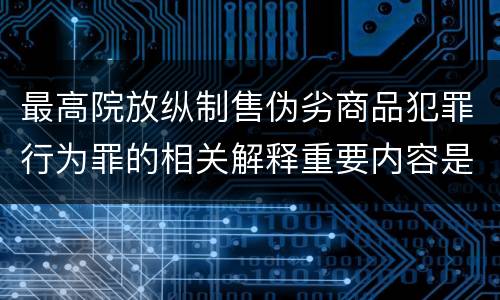 最高院放纵制售伪劣商品犯罪行为罪的相关解释重要内容是什么
