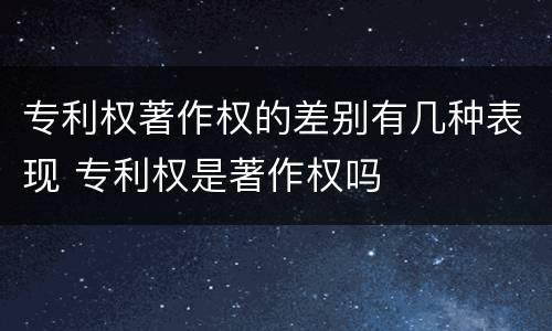 专利权著作权的差别有几种表现 专利权是著作权吗