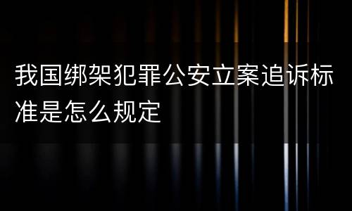 我国绑架犯罪公安立案追诉标准是怎么规定