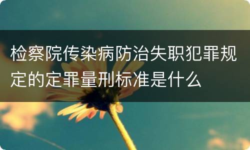 检察院传染病防治失职犯罪规定的定罪量刑标准是什么