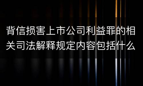 背信损害上市公司利益罪的相关司法解释规定内容包括什么