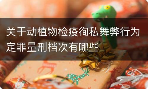 关于动植物检疫徇私舞弊行为定罪量刑档次有哪些