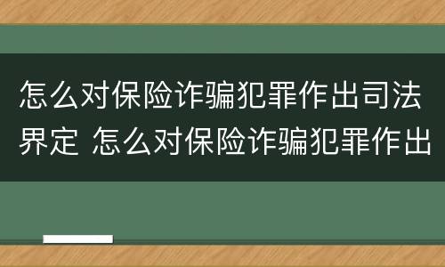 怎么对保险诈骗犯罪作出司法界定 怎么对保险诈骗犯罪作出司法界定的处罚