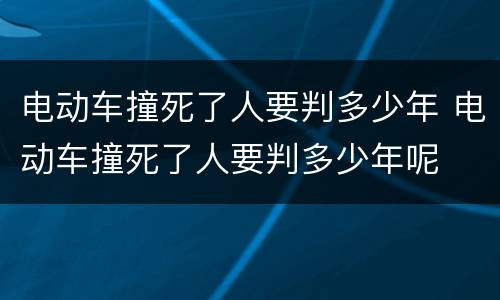 电动车撞死了人要判多少年 电动车撞死了人要判多少年呢