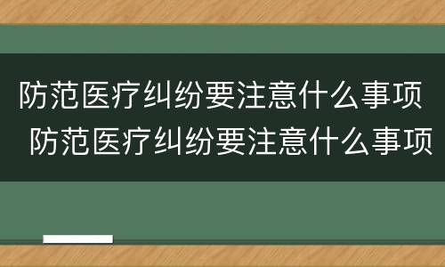 防范医疗纠纷要注意什么事项 防范医疗纠纷要注意什么事项呢