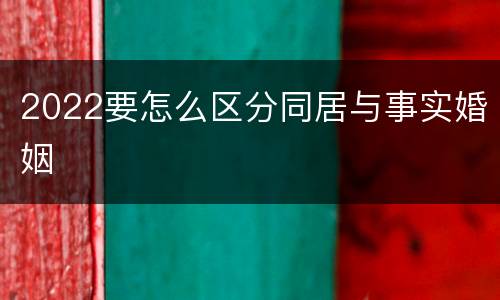 2022要怎么区分同居与事实婚姻