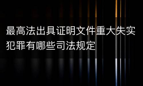 最高法出具证明文件重大失实犯罪有哪些司法规定