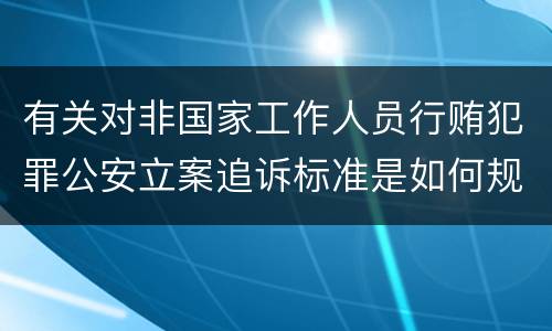 有关对非国家工作人员行贿犯罪公安立案追诉标准是如何规定
