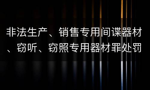 非法生产、销售专用间谍器材、窃听、窃照专用器材罪处罚标准细分
