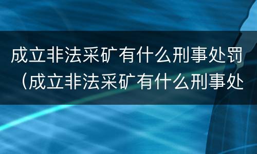 成立非法采矿有什么刑事处罚（成立非法采矿有什么刑事处罚规定）