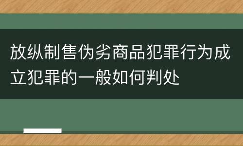 放纵制售伪劣商品犯罪行为成立犯罪的一般如何判处