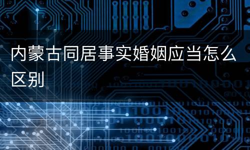 内蒙古同居事实婚姻应当怎么区别