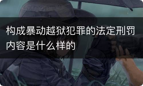 构成暴动越狱犯罪的法定刑罚内容是什么样的