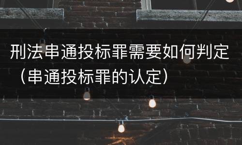 刑法串通投标罪需要如何判定（串通投标罪的认定）
