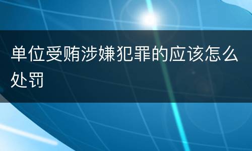 单位受贿涉嫌犯罪的应该怎么处罚