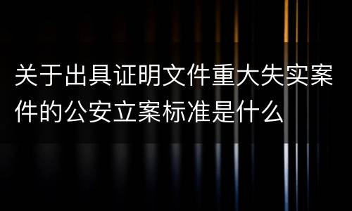关于出具证明文件重大失实案件的公安立案标准是什么