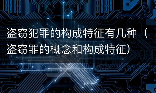 盗窃犯罪的构成特征有几种（盗窃罪的概念和构成特征）