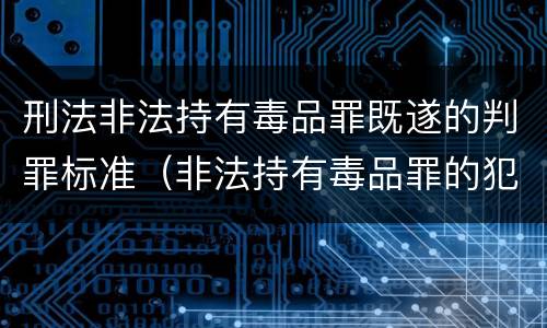 刑法非法持有毒品罪既遂的判罪标准（非法持有毒品罪的犯罪构成）