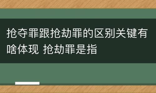 抢夺罪跟抢劫罪的区别关键有啥体现 抢劫罪是指