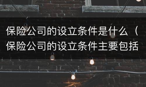 保险公司的设立条件是什么（保险公司的设立条件主要包括）