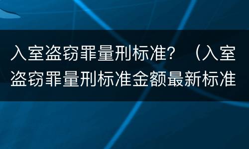 入室盗窃罪量刑标准？（入室盗窃罪量刑标准金额最新标准）