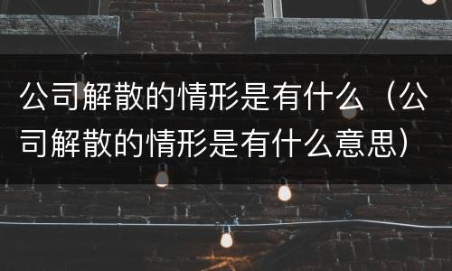 公司解散的情形是有什么（公司解散的情形是有什么意思）