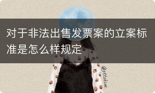 对于非法出售发票案的立案标准是怎么样规定