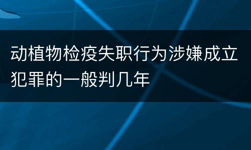 动植物检疫失职行为涉嫌成立犯罪的一般判几年